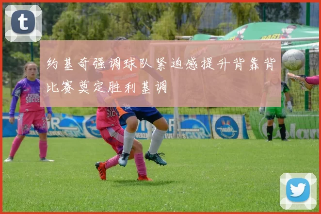 约基奇强调球队紧迫感提升背靠背比赛奠定胜利基调