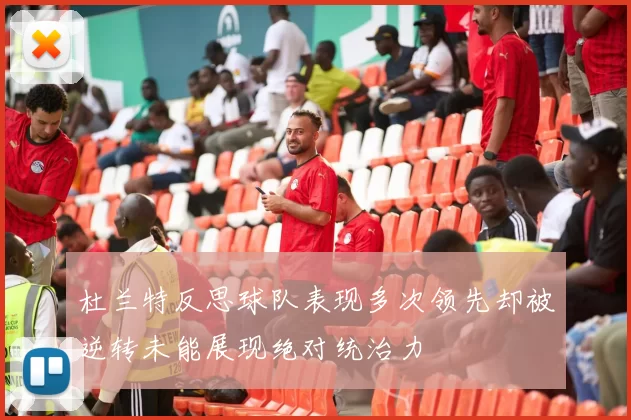 杜兰特反思球队表现多次领先却被逆转未能展现绝对统治力