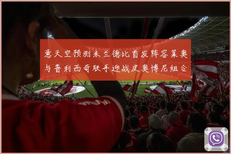 意天空预测米兰德比首发阵容莱奥与普利西奇联手迎战皮奥博尼组合