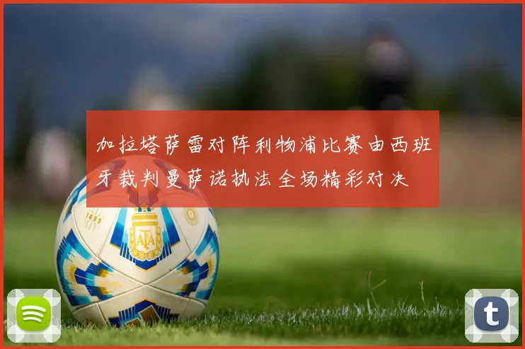 加拉塔萨雷对阵利物浦比赛由西班牙裁判曼萨诺执法全场精彩对决
