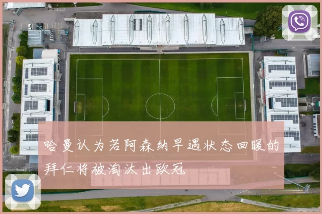 哈曼认为若阿森纳早遇状态回暖的拜仁将被淘汰出欧冠