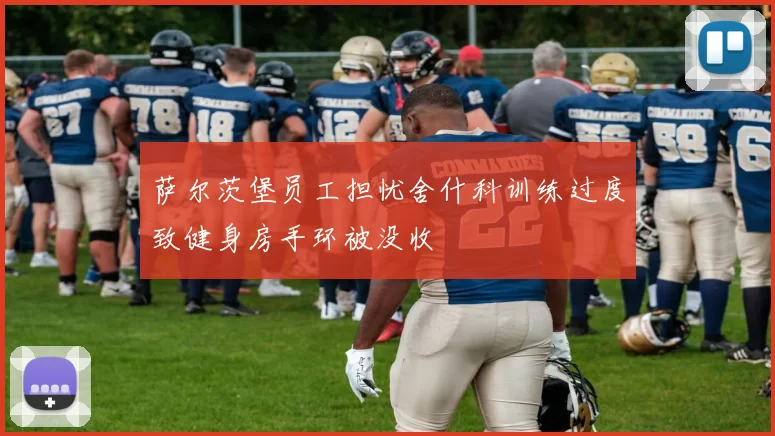 萨尔茨堡员工担忧舍什科训练过度致健身房手环被没收