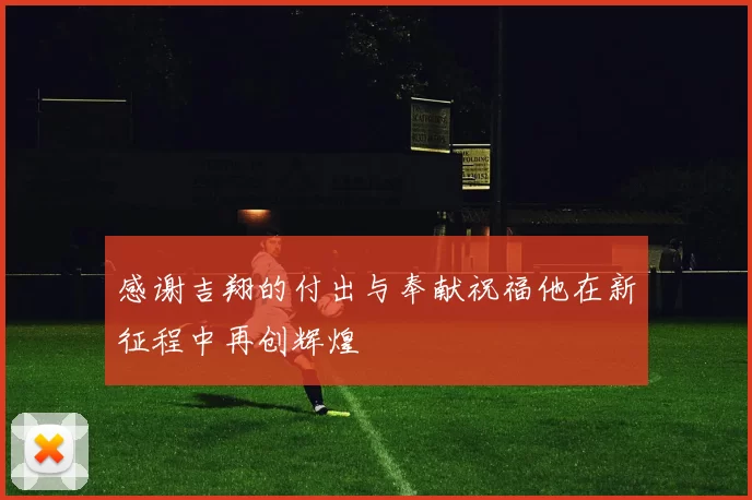 感谢吉翔的付出与奉献祝福他在新征程中再创辉煌