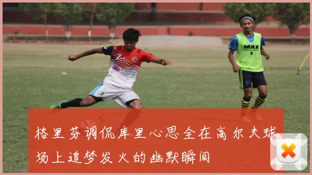 格里芬调侃库里心思全在高尔夫球场上追梦发火的幽默瞬间